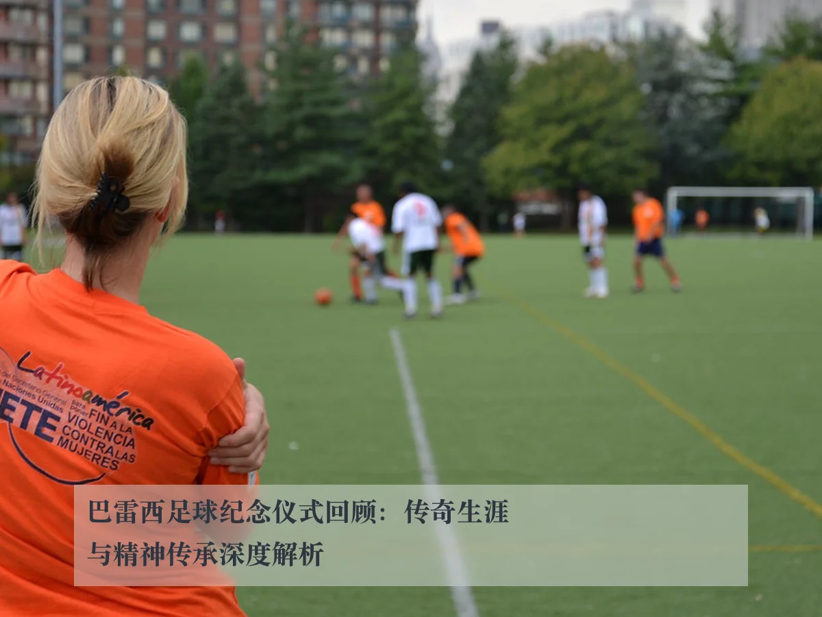 巴雷西足球纪念仪式回顾：传奇生涯与精神传承深度解析